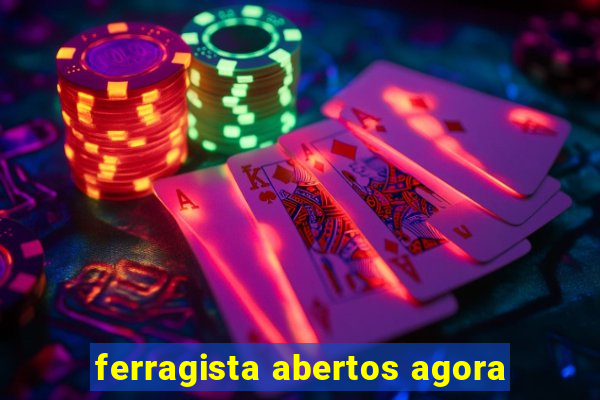 ferragista abertos agora